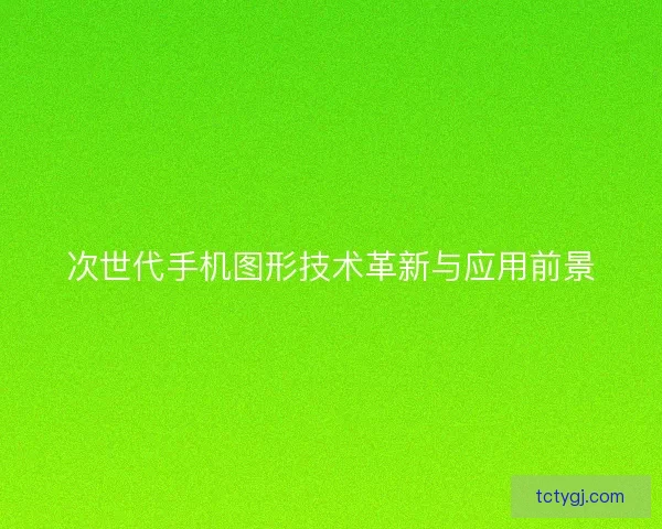 次世代手机图形技术革新与应用前景