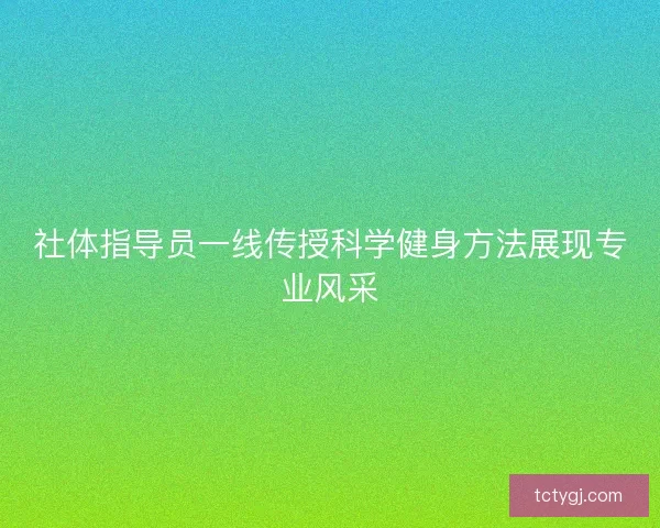 社体指导员一线传授科学健身方法展现专业风采