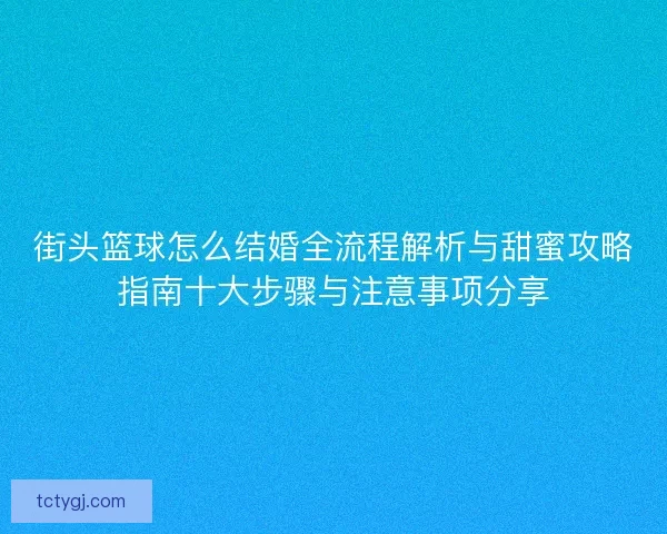 街头篮球怎么结婚全流程解析与甜蜜攻略指南十大步骤与注意事项分享