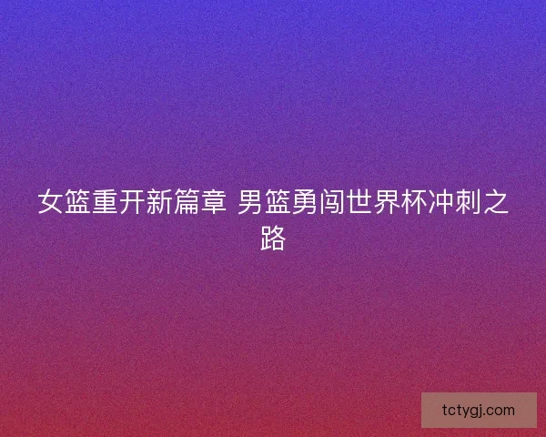 女篮重开新篇章 男篮勇闯世界杯冲刺之路