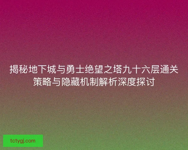 揭秘地下城与勇士绝望之塔九十六层通关策略与隐藏机制解析深度探讨