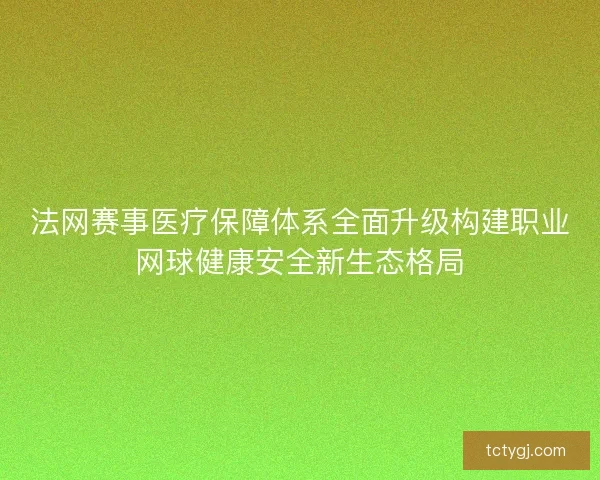 法网赛事医疗保障体系全面升级构建职业网球健康安全新生态格局