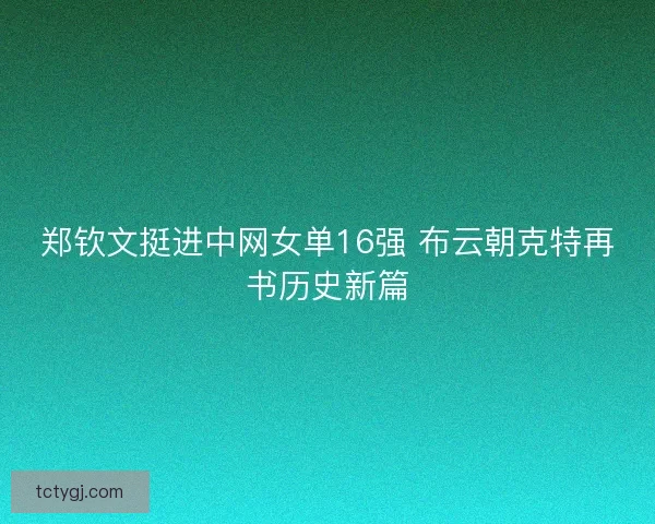 郑钦文挺进中网女单16强 布云朝克特再书历史新篇
