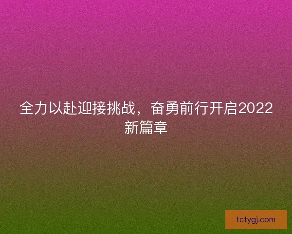 全力以赴迎接挑战，奋勇前行开启2022新篇章